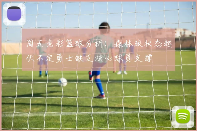 周五竞彩篮球分析：森林狼状态起伏不定勇士缺乏核心球员支撑
