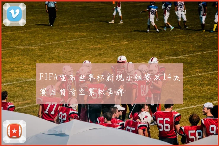 FIFA宣布世界杯新规小组赛及14决赛后将清空累积黄牌