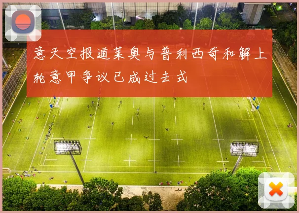 意天空报道莱奥与普利西奇和解上轮意甲争议已成过去式
